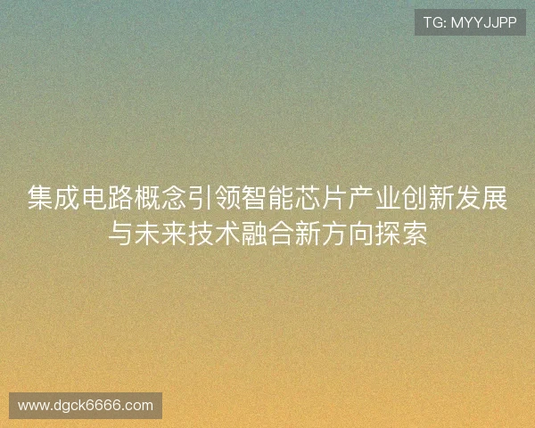 集成电路概念引领智能芯片产业创新发展与未来技术融合新方向探索